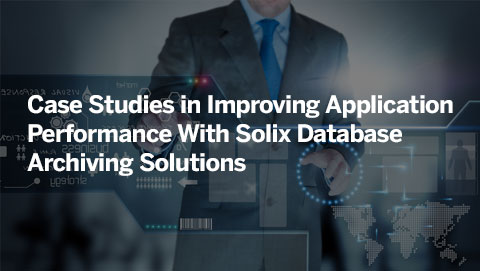 Case Studies in Improving Application Performance With Solix Database Archiving Solutions